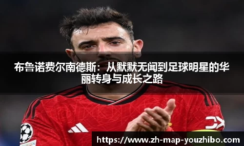 布鲁诺费尔南德斯：从默默无闻到足球明星的华丽转身与成长之路