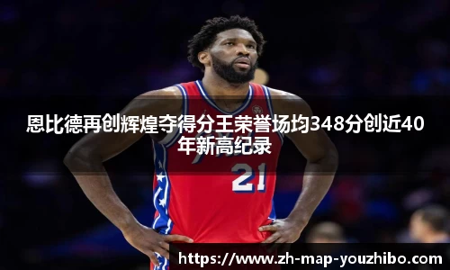 恩比德再创辉煌夺得分王荣誉场均348分创近40年新高纪录