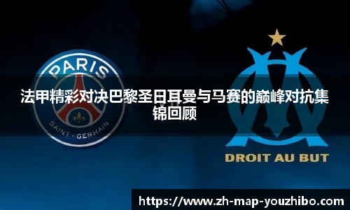 法甲精彩对决巴黎圣日耳曼与马赛的巅峰对抗集锦回顾