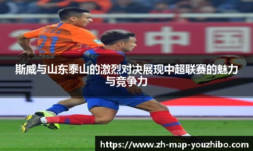 斯威与山东泰山的激烈对决展现中超联赛的魅力与竞争力