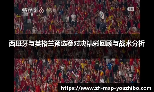 西班牙与英格兰预选赛对决精彩回顾与战术分析