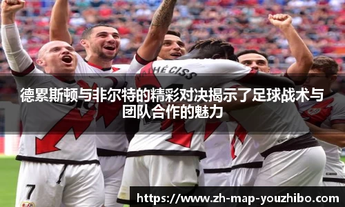 德累斯顿与非尔特的精彩对决揭示了足球战术与团队合作的魅力