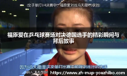 福原爱在乒乓球赛场对决德国选手的精彩瞬间与背后故事