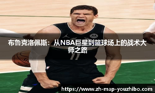 布鲁克洛佩斯：从NBA巨星到篮球场上的战术大师之路