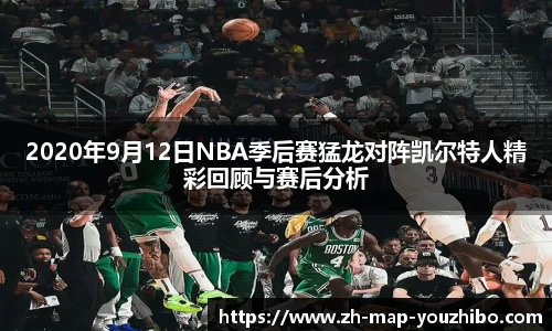 2020年9月12日NBA季后赛猛龙对阵凯尔特人精彩回顾与赛后分析