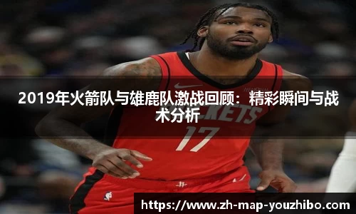 2019年火箭队与雄鹿队激战回顾：精彩瞬间与战术分析
