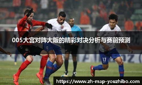 005大宫对阵大阪的精彩对决分析与赛前预测