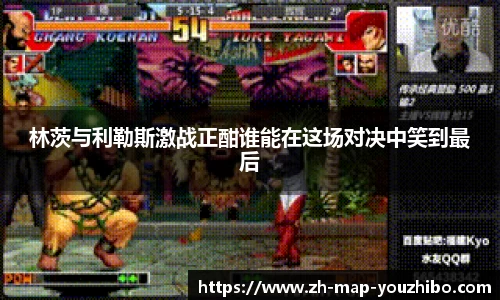 林茨与利勒斯激战正酣谁能在这场对决中笑到最后