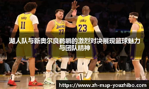 湖人队与新奥尔良鹈鹕的激烈对决展现篮球魅力与团队精神