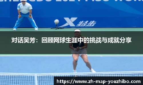 对话吴芳：回顾网球生涯中的挑战与成就分享