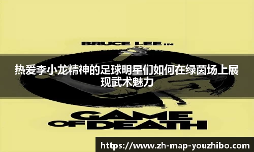 热爱李小龙精神的足球明星们如何在绿茵场上展现武术魅力