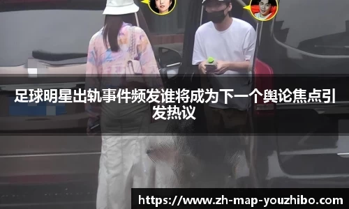 足球明星出轨事件频发谁将成为下一个舆论焦点引发热议