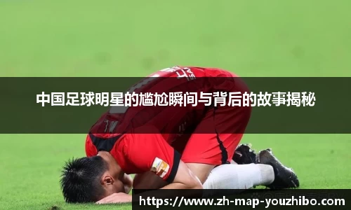中国足球明星的尴尬瞬间与背后的故事揭秘