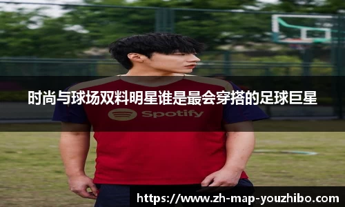 时尚与球场双料明星谁是最会穿搭的足球巨星